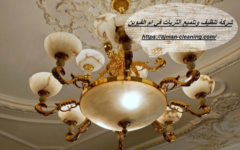 شركة تنظيف وتلميع الثريات في ام القيوين |+971501732352| تلميع نجف