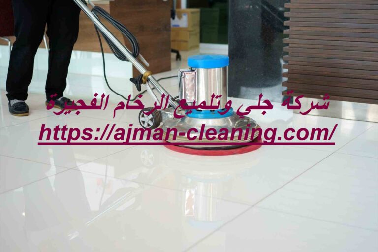 شركة جلي وتلميع الرخام الفجيرة |+971501732352| اقل الاسعار