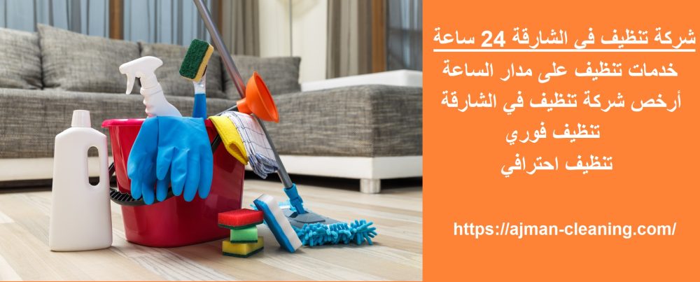 شركة تنظيف في الشارقة 24 ساعة