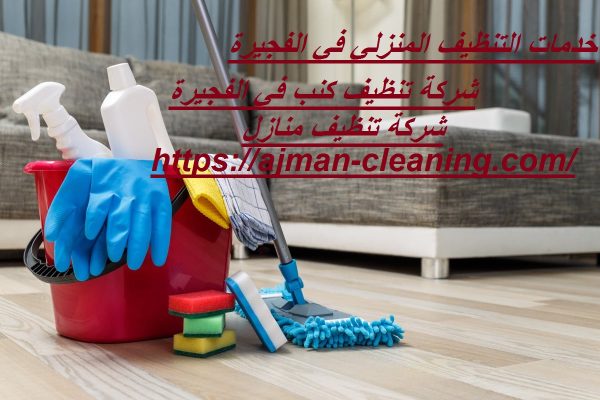 خدمات التنظيف المنزلي في الفجيرة