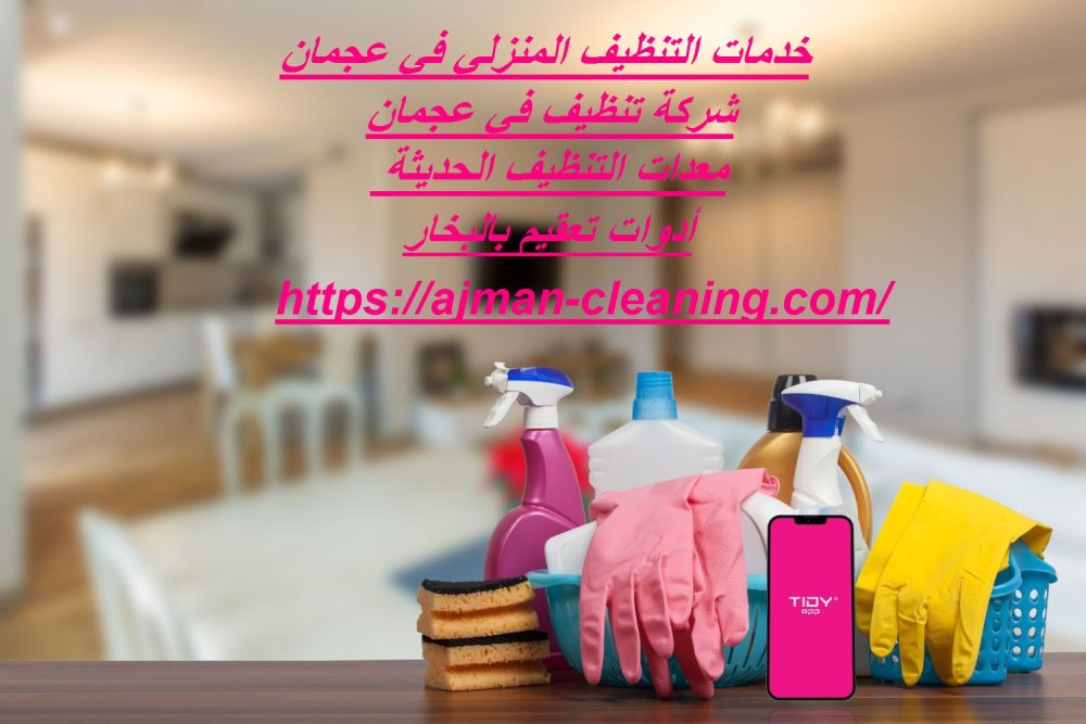 خدمات التنظيف المنزلي في عجمان